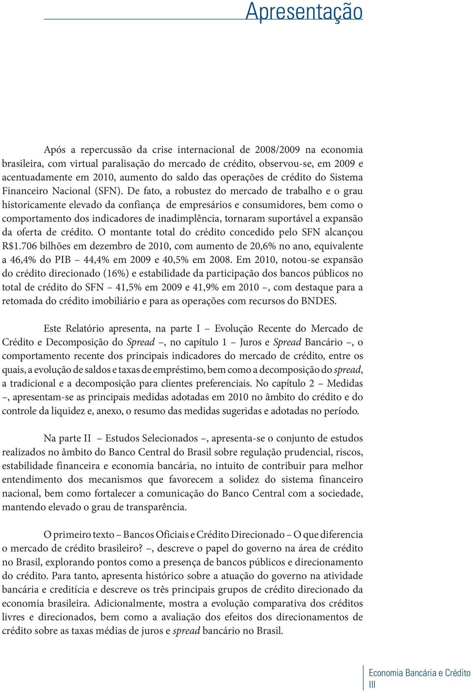 De fato, a robustez do mercado de trabalho e o grau historicamente elevado da confiança de empresários e consumidores, bem como o comportamento dos indicadores de inadimplência, tornaram suportável a