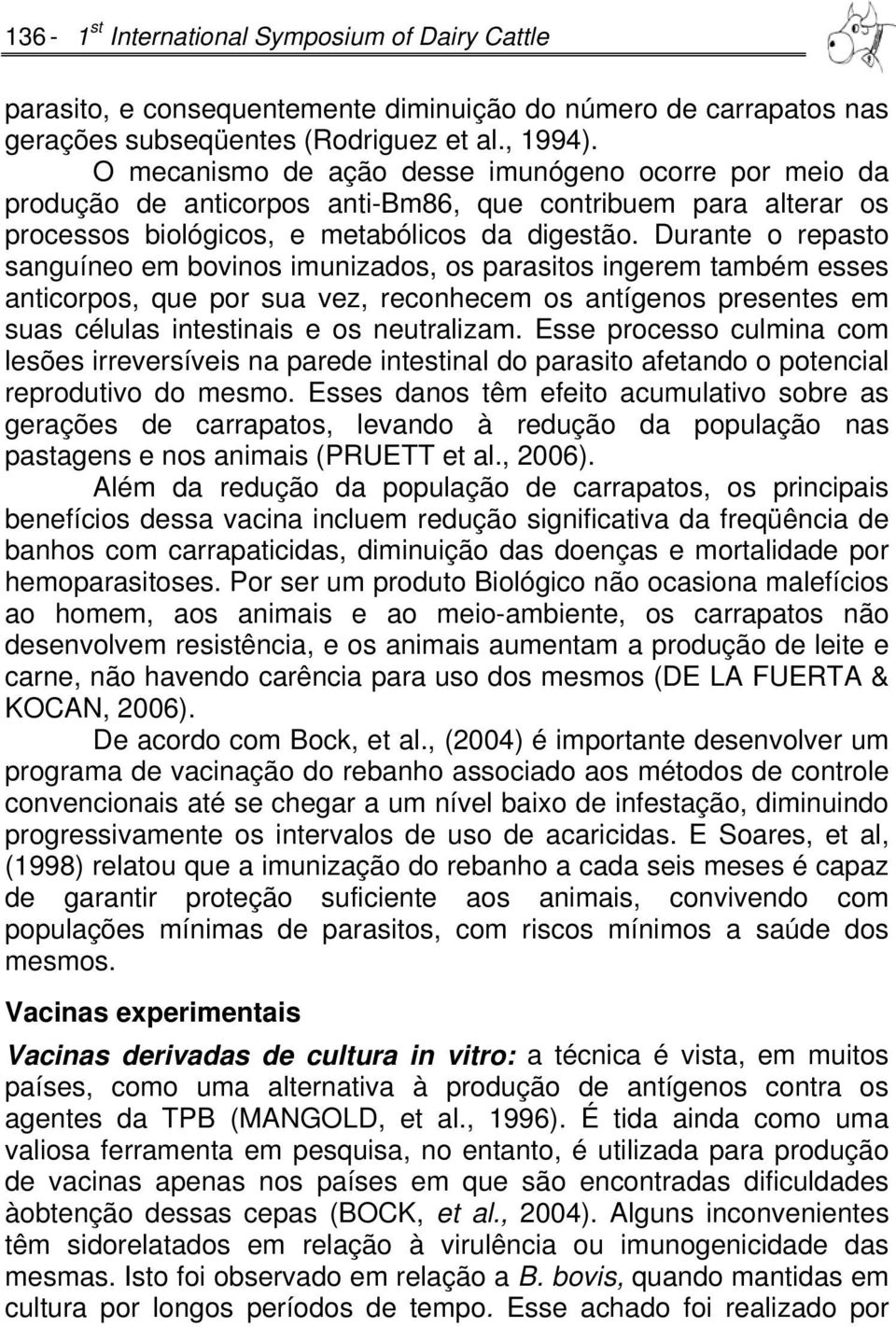 Durante o repasto sanguíneo em bovinos imunizados, os parasitos ingerem também esses anticorpos, que por sua vez, reconhecem os antígenos presentes em suas células intestinais e os neutralizam.