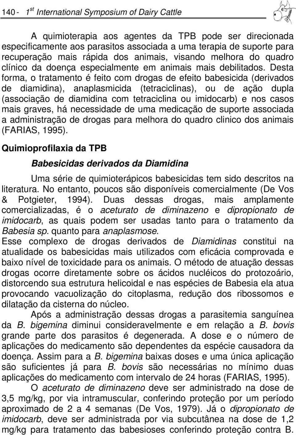 Desta forma, o tratamento é feito com drogas de efeito babesicida (derivados de diamidina), anaplasmicida (tetraciclinas), ou de ação dupla (associação de diamidina com tetraciclina ou imidocarb) e