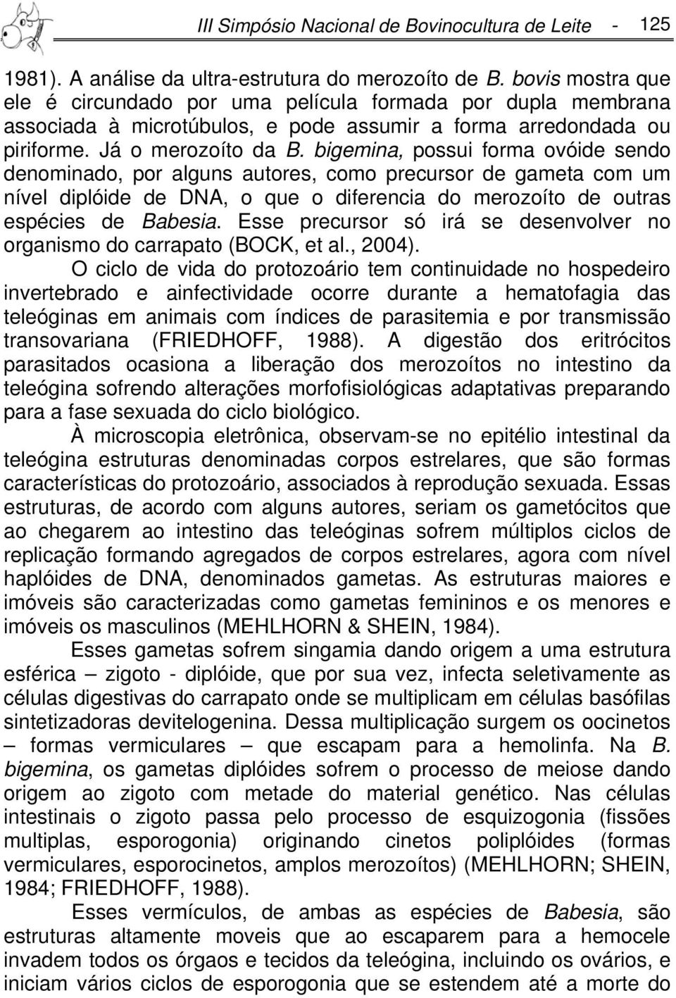 bigemina, possui forma ovóide sendo denominado, por alguns autores, como precursor de gameta com um nível diplóide de DNA, o que o diferencia do merozoíto de outras espécies de Babesia.