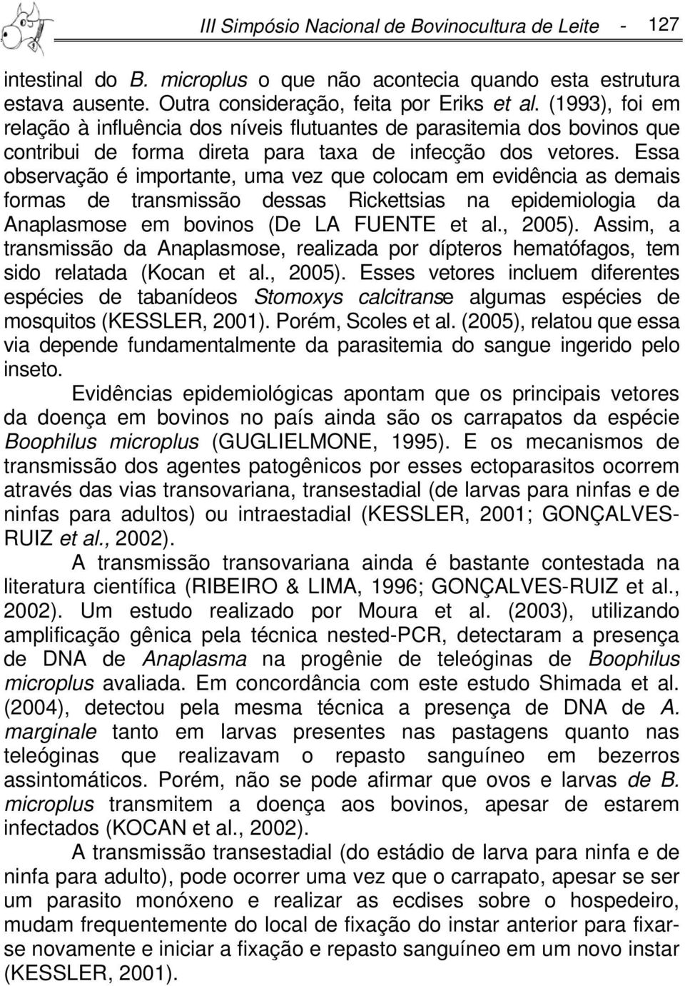 Essa observação é importante, uma vez que colocam em evidência as demais formas de transmissão dessas Rickettsias na epidemiologia da Anaplasmose em bovinos (De LA FUENTE et al., 2005).