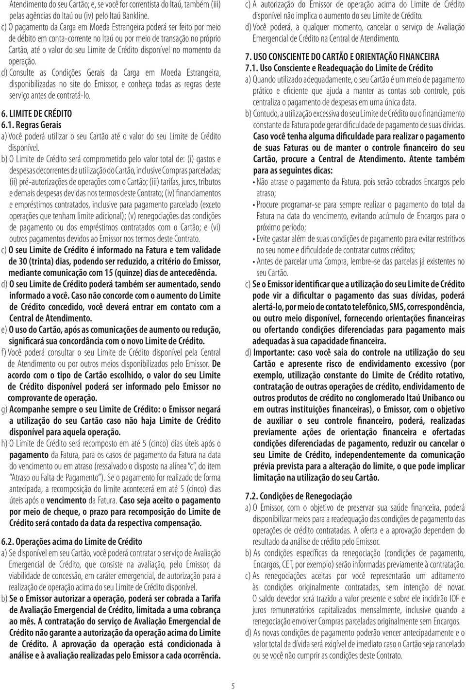 no momento da operação. d) Consulte as Condições Gerais da Carga em Moeda Estrangeira, disponibilizadas no site do Emissor, e conheça todas as regras deste serviço antes de contratá-lo. 6.