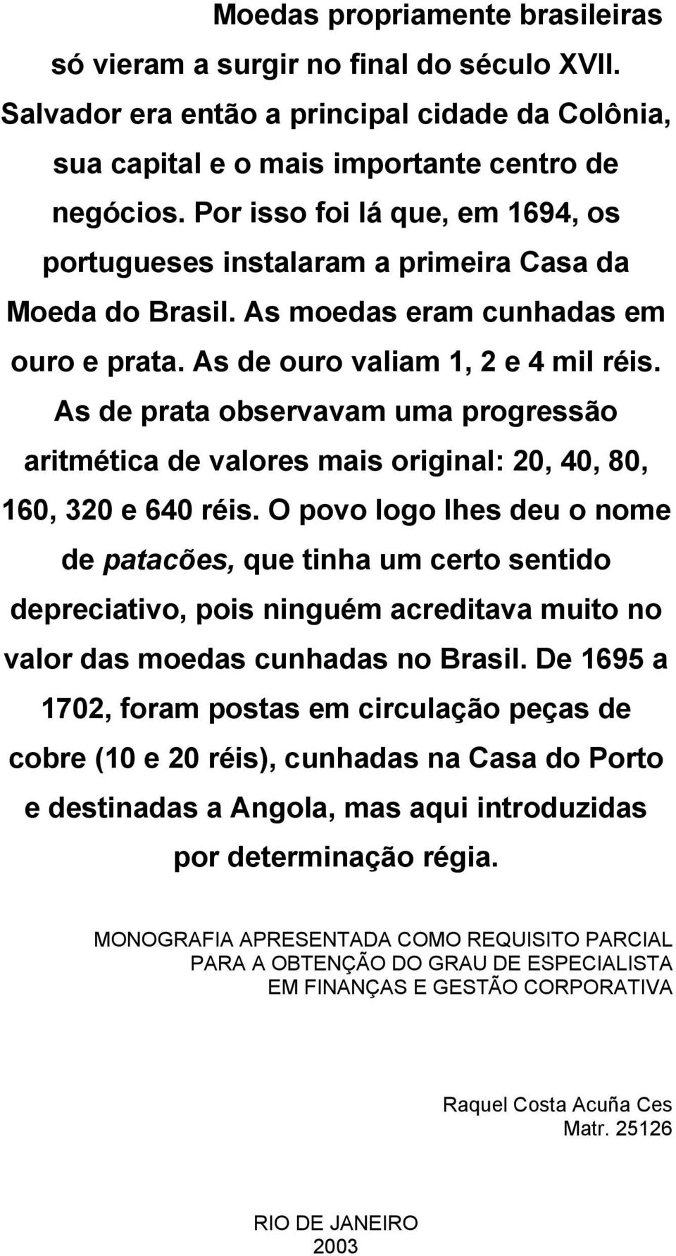 As de prata observavam uma progressão aritmética de valores mais original: 20, 40, 80, 160, 320 e 640 réis.