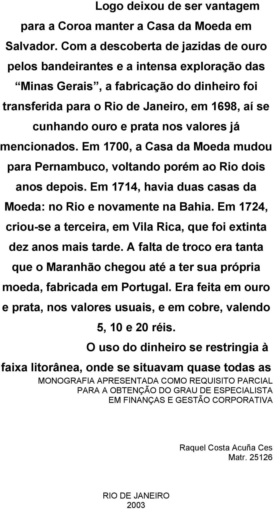 nos valores já mencionados. Em 1700, a Casa da Moeda mudou para Pernambuco, voltando porém ao Rio dois anos depois. Em 1714, havia duas casas da Moeda: no Rio e novamente na Bahia.