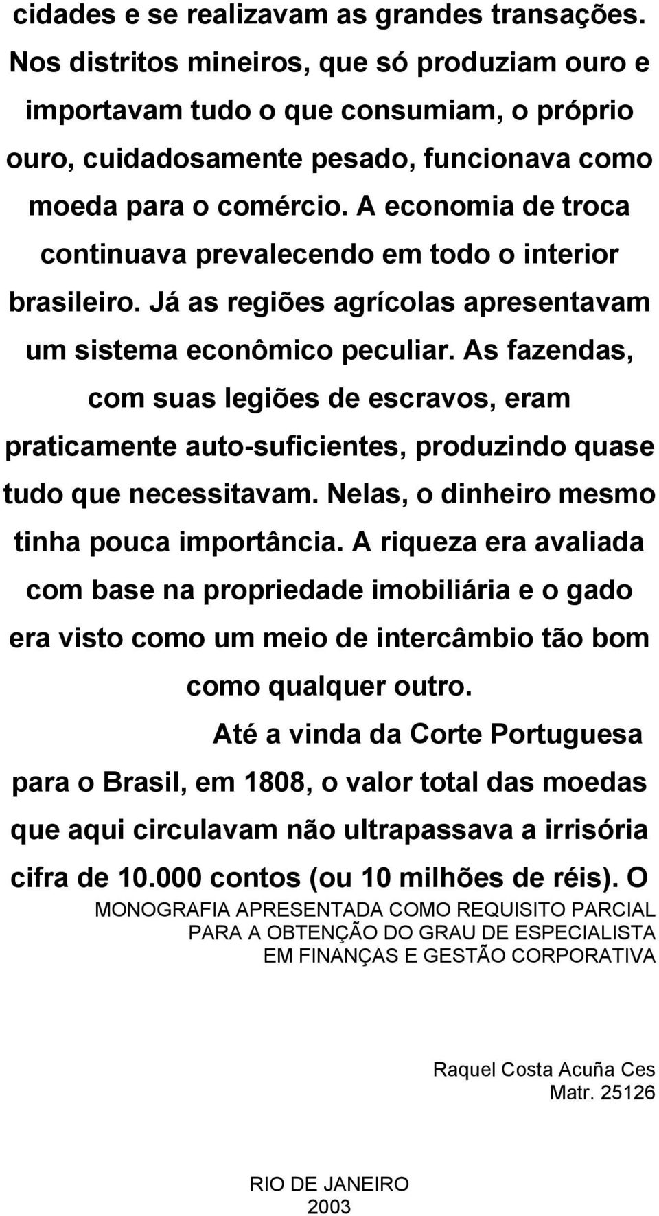 A economia de troca continuava prevalecendo em todo o interior brasileiro. Já as regiões agrícolas apresentavam um sistema econômico peculiar.