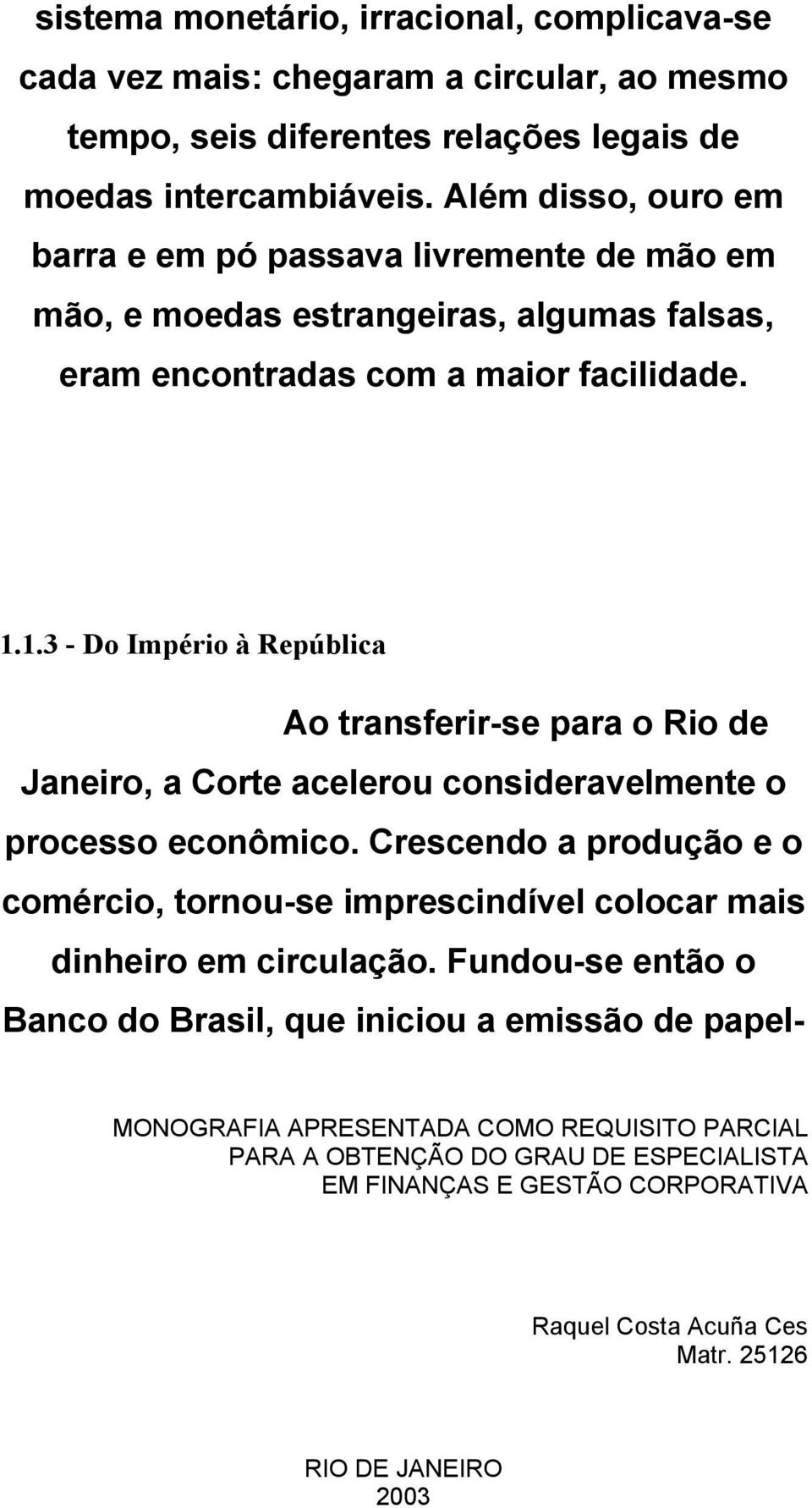 Além disso, ouro em barra e em pó passava livremente de mão em mão, e moedas estrangeiras, algumas falsas, eram encontradas com a maior facilidade.