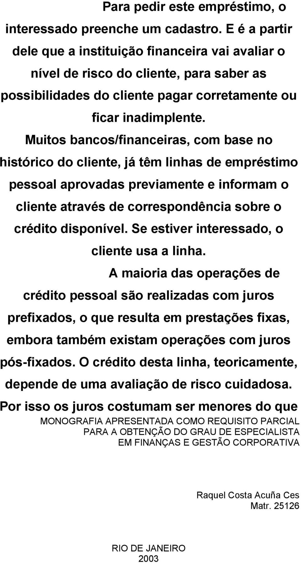 Muitos bancos/financeiras, com base no histórico do cliente, já têm linhas de empréstimo pessoal aprovadas previamente e informam o cliente através de correspondência sobre o crédito disponível.