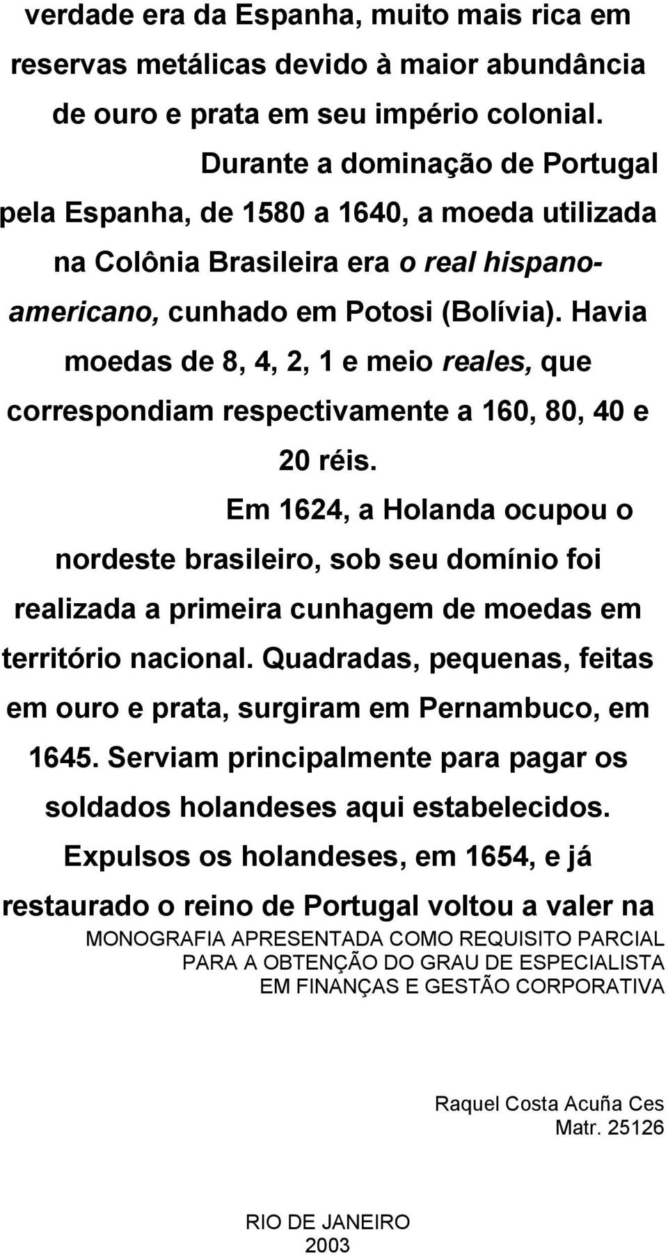 Havia moedas de 8, 4, 2, 1 e meio reales, que correspondiam respectivamente a 160, 80, 40 e 20 réis.