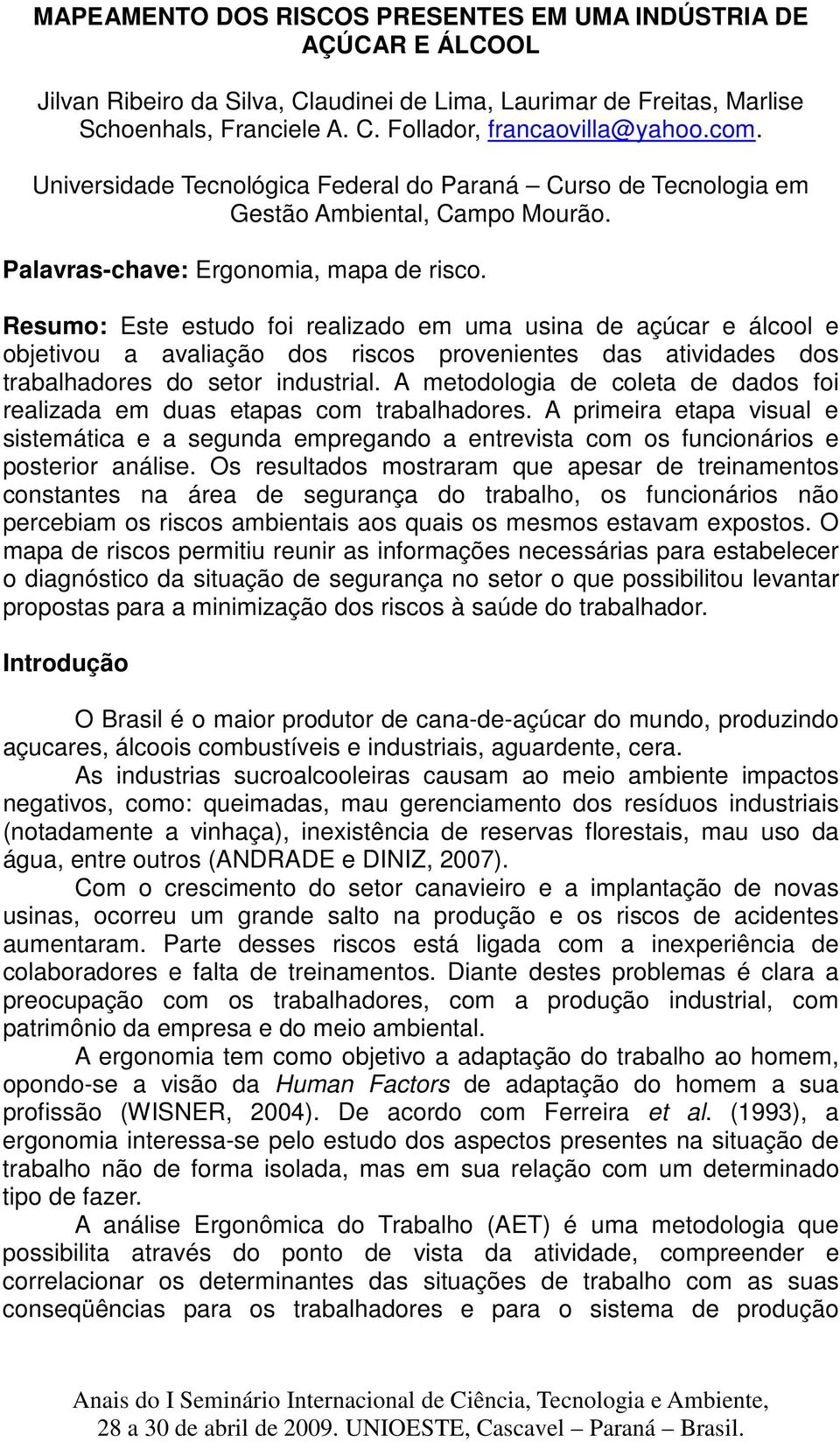 Resumo: Este estudo foi realizado em uma usina de açúcar e álcool e objetivou a avaliação dos riscos provenientes das atividades dos trabalhadores do setor industrial.