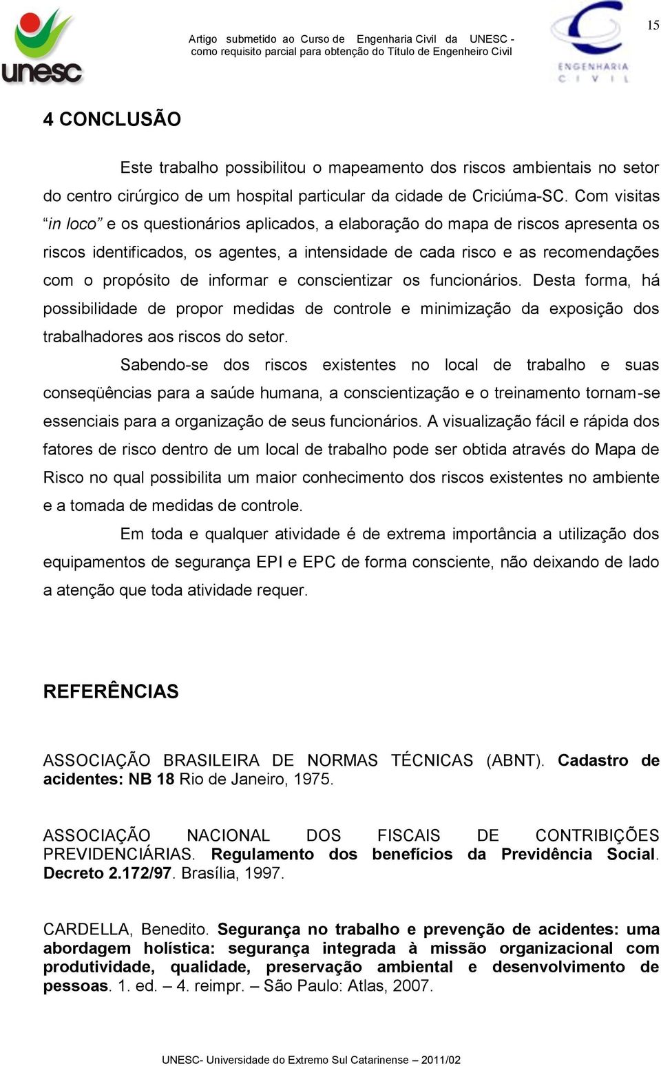 informar e conscientizar os funcionários. Desta forma, há possibilidade de propor medidas de controle e minimização da eposição dos trabalhadores aos riscos do setor.