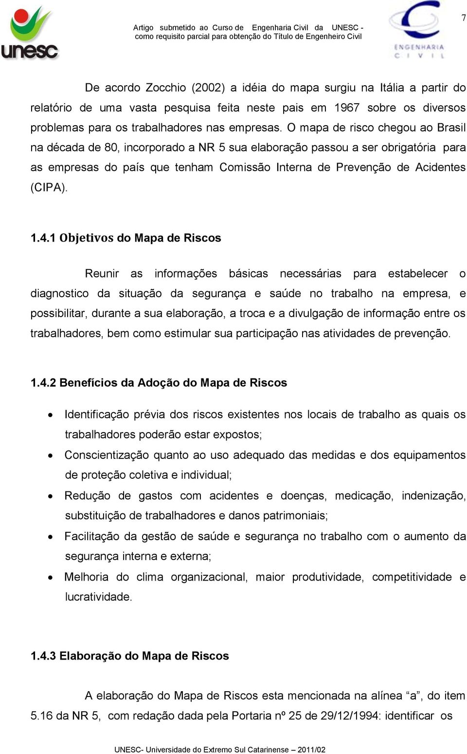 1 Objetivos do Mapa de Riscos Reunir as informações básicas necessárias para estabelecer o diagnostico da situação da segurança e saúde no trabalho na empresa, e possibilitar, durante a sua