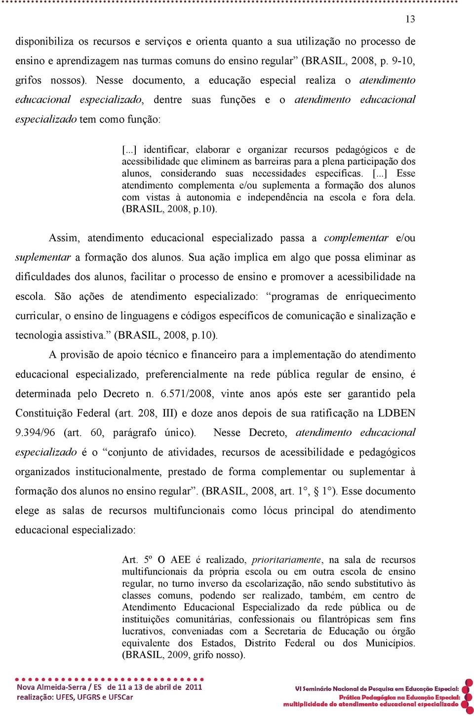 ..] identificar, elaborar e organizar recursos pedagógicos e de acessibilidade que eliminem as barreiras para a plena participação dos alunos, considerando suas necessidades específicas. [.