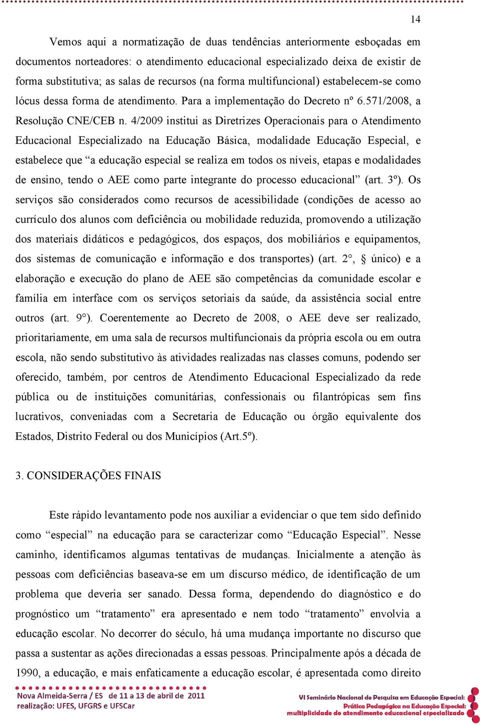 4/2009 institui as Diretrizes Operacionais para o Atendimento Educacional Especializado na Educação Básica, modalidade Educação Especial, e estabelece que a educação especial se realiza em todos os