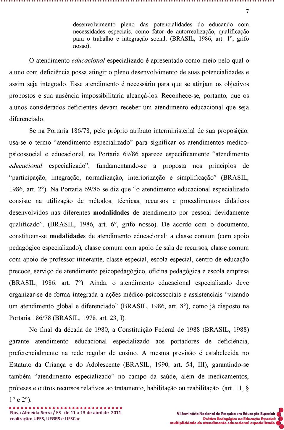 Esse atendimento é necessário para que se atinjam os objetivos propostos e sua ausência impossibilitaria alcançá-los.