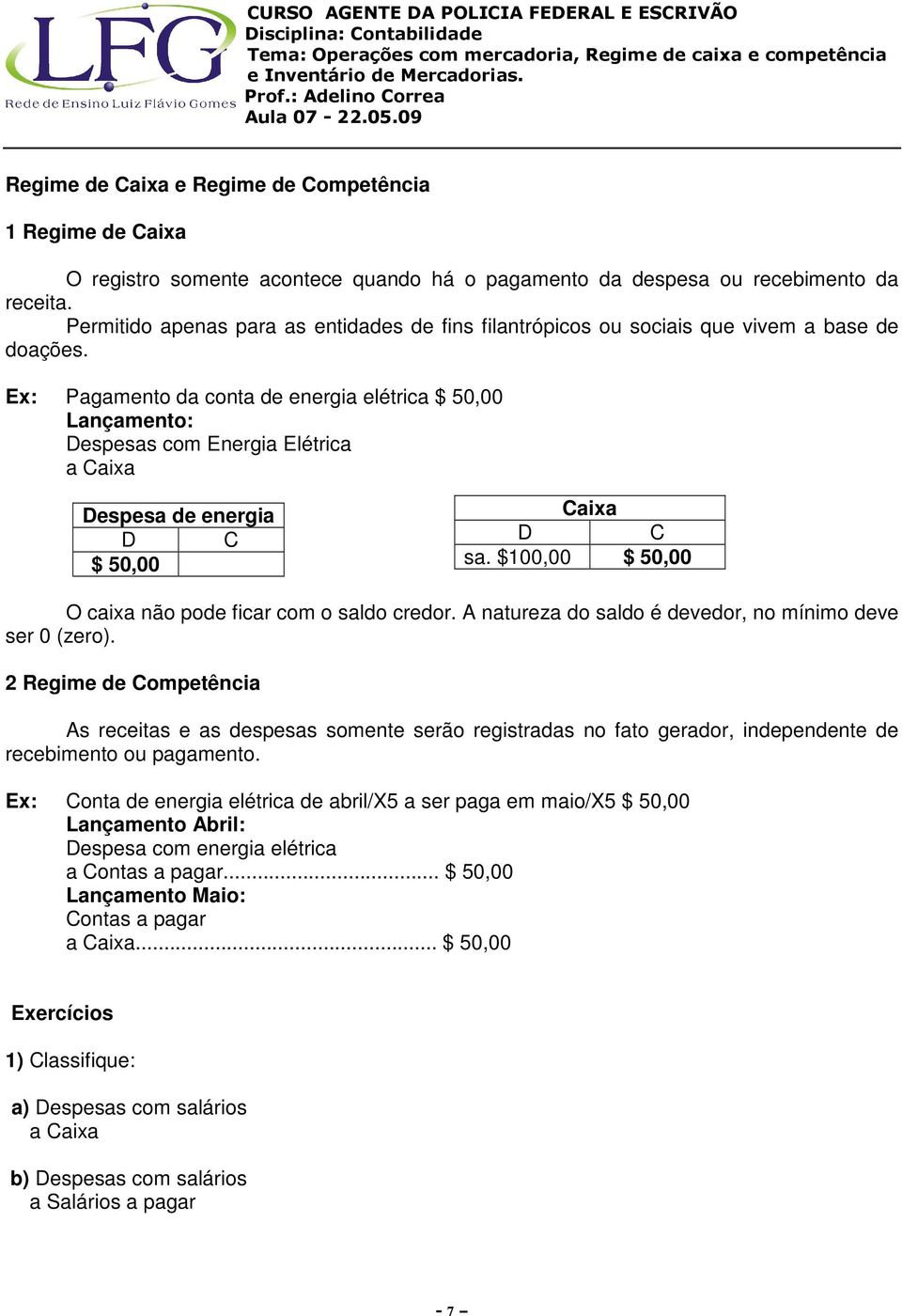 Ex: Pagamento da conta de energia elétrica $ 50,00 Lançamento: Despesas com Energia Elétrica a Caixa Despesa de energia D C $ 50,00 Caixa D C sa.