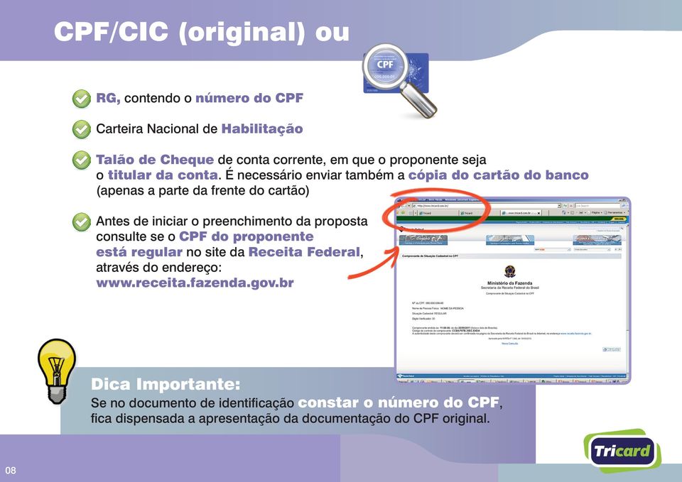 É necessário enviar também a cópia do cartão do banco (apenas a parte da frente do cartão) Antes de iniciar o preenchimento da proposta