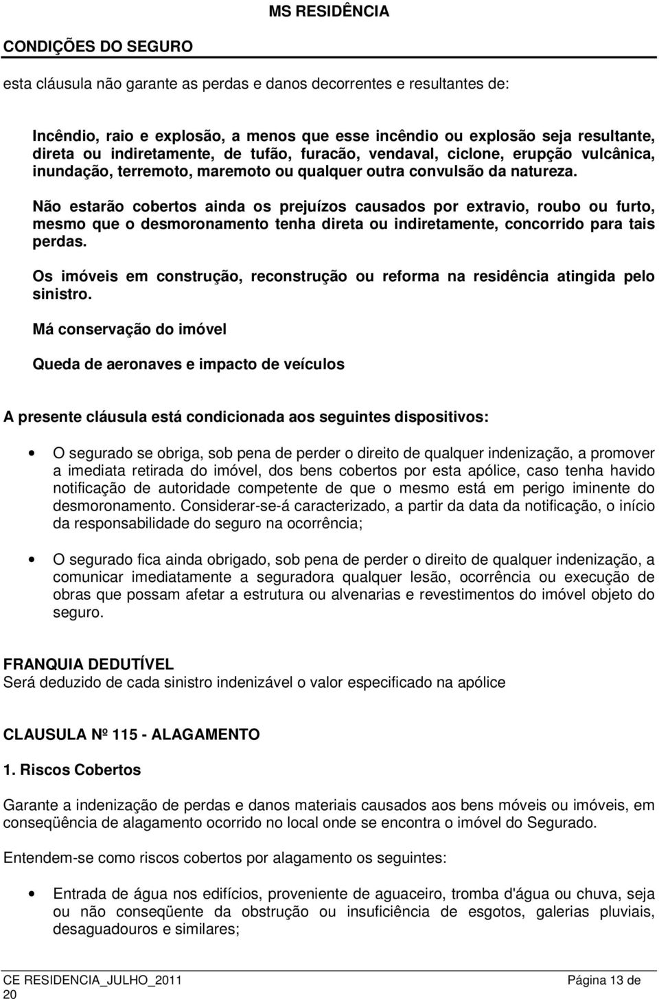 Não estarão cobertos ainda os prejuízos causados por extravio, roubo ou furto, mesmo que o desmoronamento tenha direta ou indiretamente, concorrido para tais perdas.