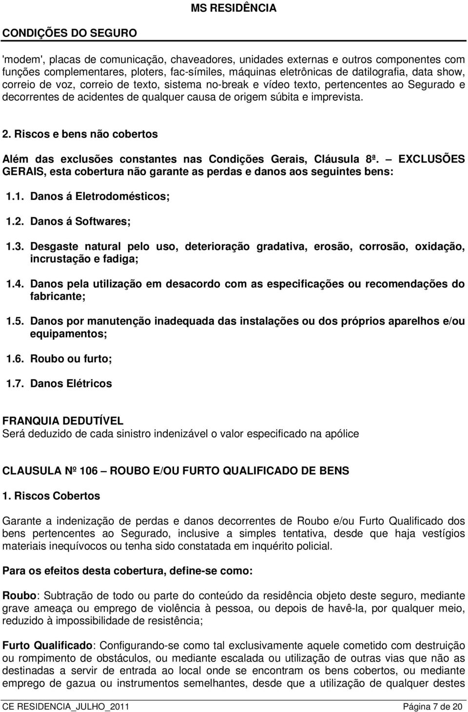 Riscos e bens não cobertos Além das exclusões constantes nas Condições Gerais, Cláusula 8ª. EXCLUSÕES GERAIS, esta cobertura não garante as perdas e danos aos seguintes bens: 1.