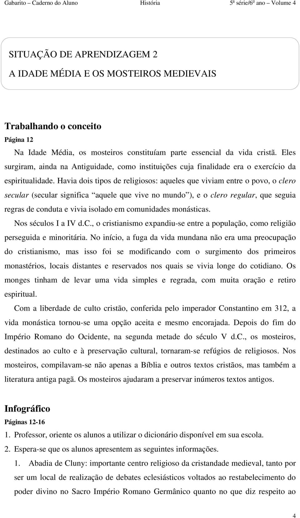 Havia dois tipos de religiosos: aqueles que viviam entre o povo, o clero secular (secular significa aquele que vive no mundo ), e o clero regular, que seguia regras de conduta e vivia isolado em