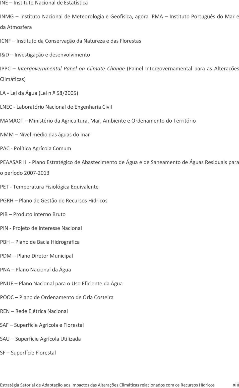 º 58/2005) LNEC - Laboratório Nacional de Engenharia Civil MAMAOT Ministério da Agricultura, Mar, Ambiente e Ordenamento do Território NMM Nível médio das águas do mar PAC - Política Agrícola Comum