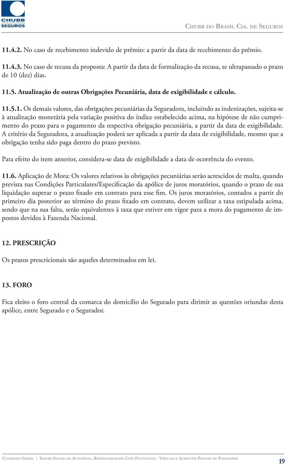 11.5.1. Os demais valores, das obrigações pecuniárias da Seguradora, incluindo as indenizações, sujeita-se à atualização monetária pela variação positiva do índice estabelecido acima, na hipótese de