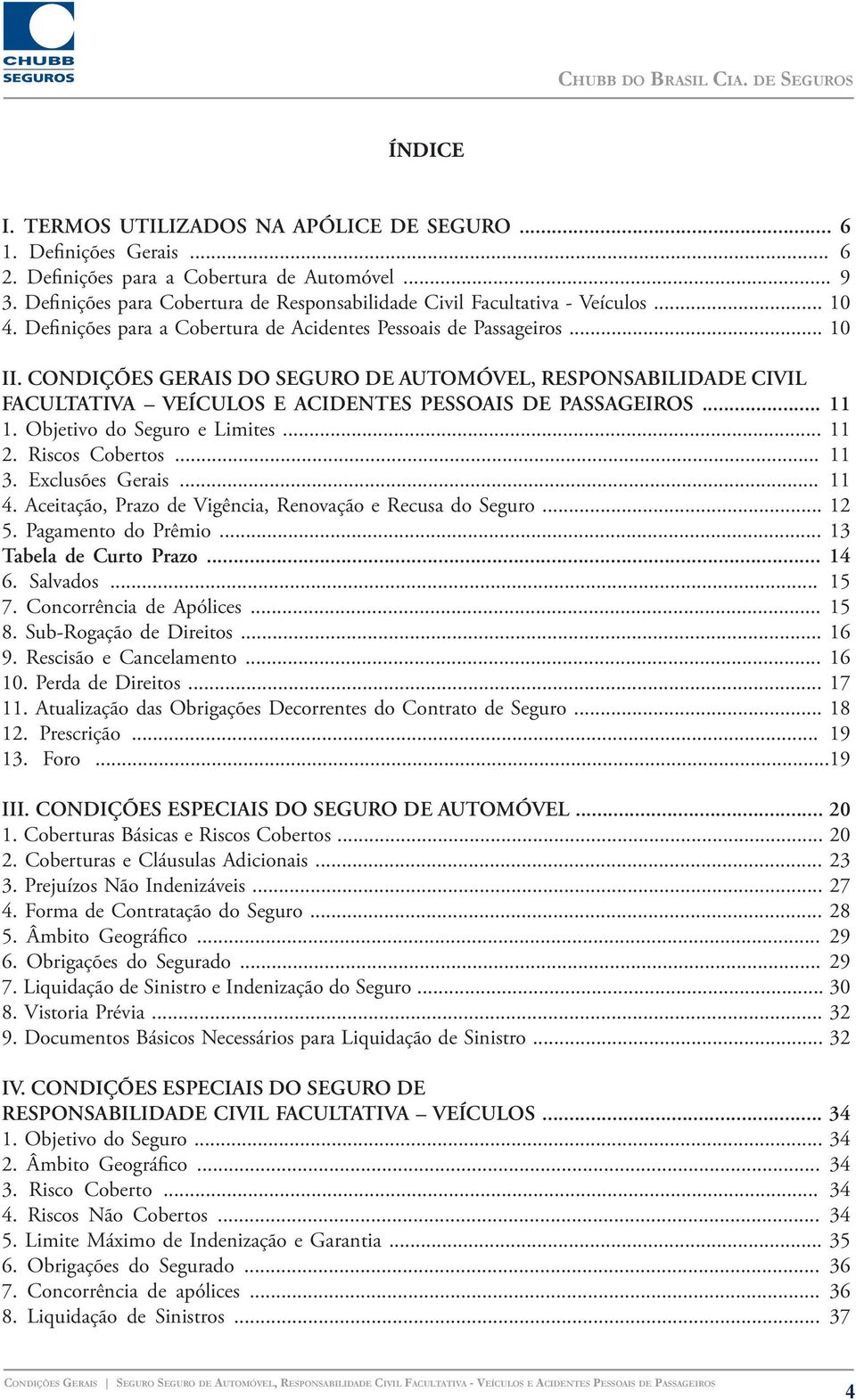 CONDIÇÕES GERAIS DO SEGURO DE AUTOMÓVEL, RESPONSABILIDADE CIVIL FACUL TATIVA VEÍCULOS E ACIDENTES PESSOAIS DE PASSAGEIROS... 11 1. Objetivo do Seguro e Limites... 11 2. Riscos Cobertos... 11 3.