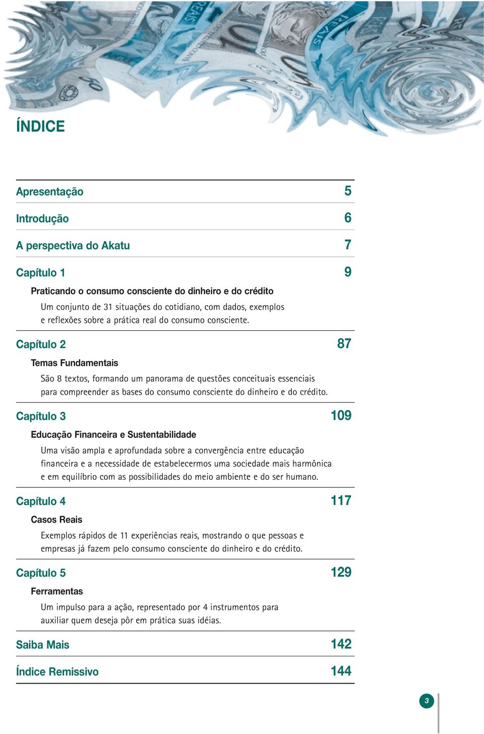 Capítulo 2 87 Temas Fundamentais São 8 textos, formando um panorama de questões conceituais essenciais para compreender as bases do consumo consciente do dinheiro e do crédito.