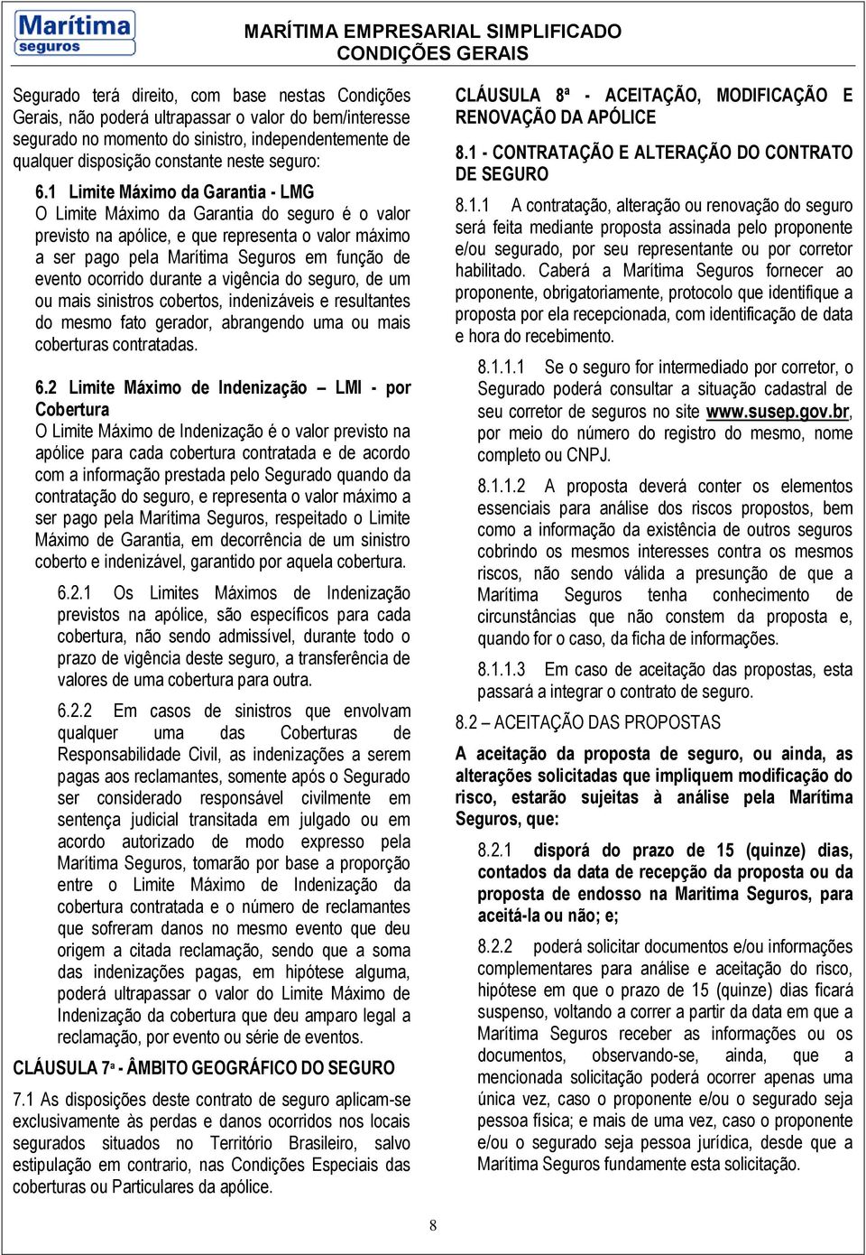 1 Limite Máximo da Garantia - LMG O Limite Máximo da Garantia do seguro é o valor previsto na apólice, e que representa o valor máximo a ser pago pela Marítima Seguros em função de evento ocorrido