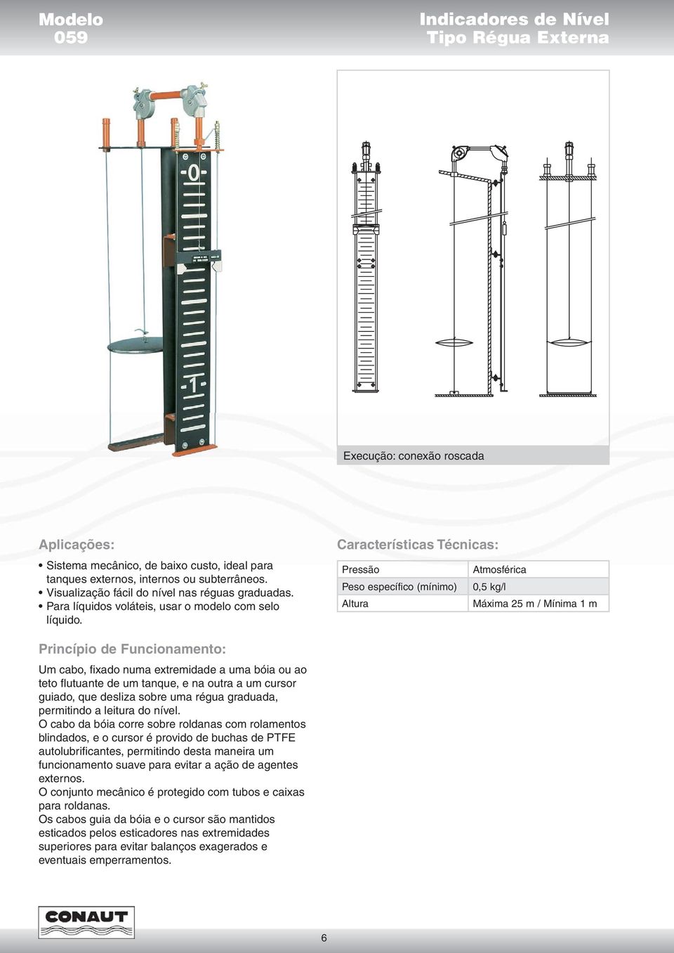 Características Técnicas: Pressão Atmosférica Peso específico (mínimo) 0,5 kg/l Altura Máxima 25 m / Mínima 1 m Princípio de Funcionamento: Um cabo, fi xado numa extremidade a uma bóia ou ao teto fl