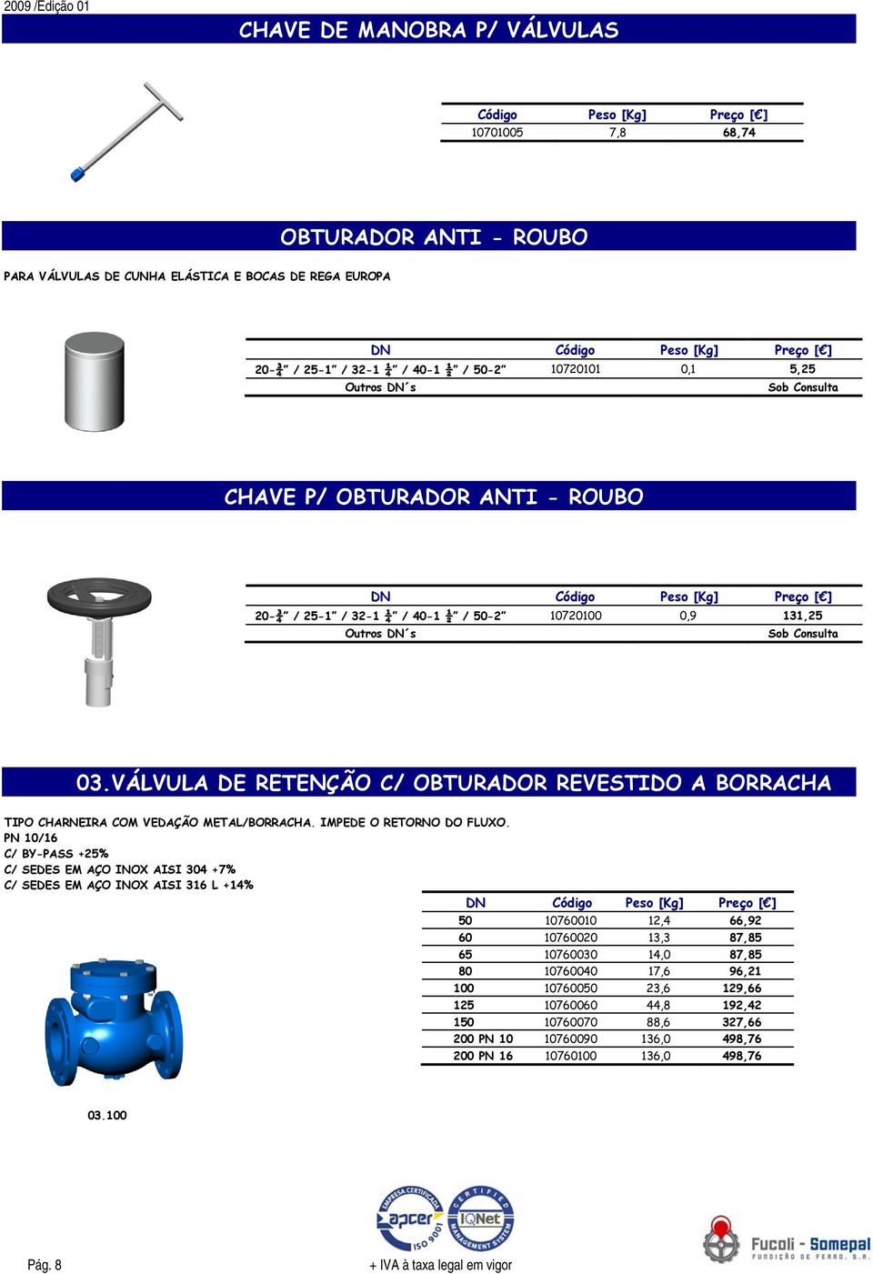 VÁLVULA DE RETENÇÃO C/ OBTURADOR REVESTIDO A BORRACHA TIPO CHARNEIRA COM VEDAÇÃO METAL/BORRACHA. IMPEDE O RETORNO DO FLUXO.