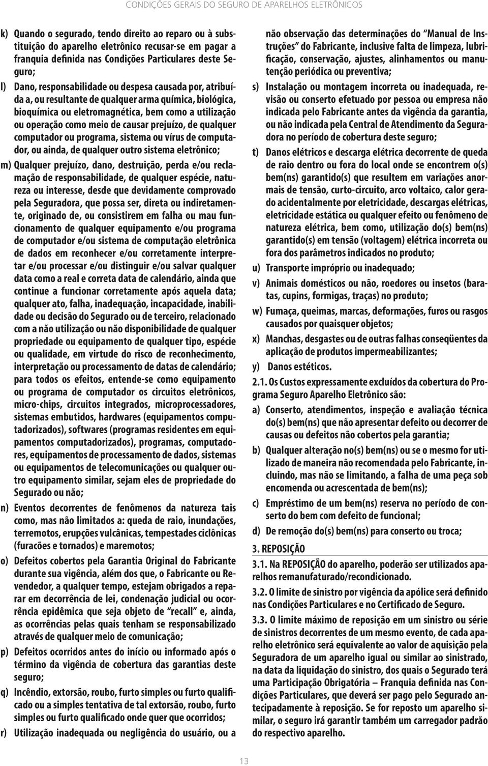 computador ou programa, sistema ou vírus de computador, ou ainda, de qualquer outro sistema eletrônico; m) Qualquer prejuízo, dano, destruição, perda e/ou reclamação de responsabilidade, de qualquer