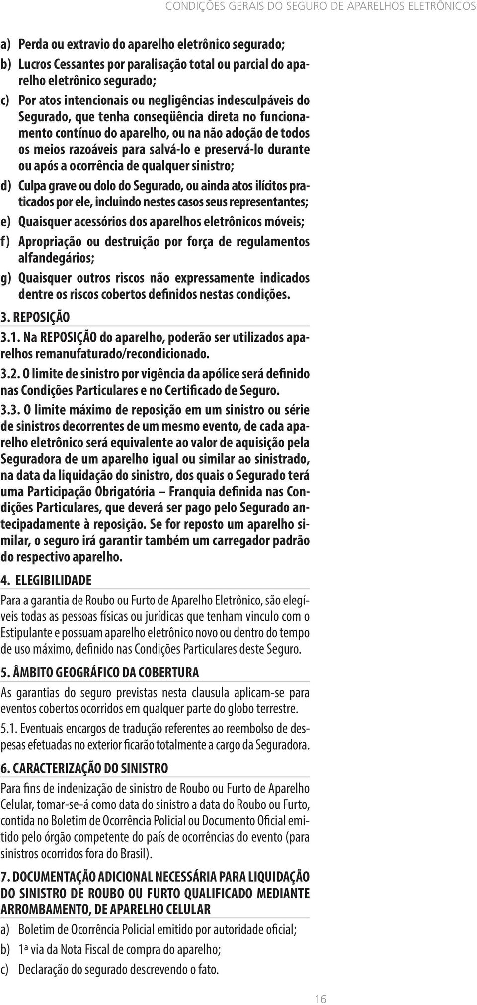 sinistro; d) Culpa grave ou dolo do Segurado, ou ainda atos ilícitos praticados por ele, incluindo nestes casos seus representantes; e) Quaisquer acessórios dos aparelhos eletrônicos móveis; f)