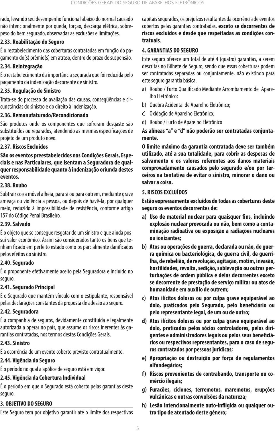 Reintegração É o restabelecimento da importância segurada que foi reduzida pelo pagamento da indenização decorrente de sinistro. 2.35.