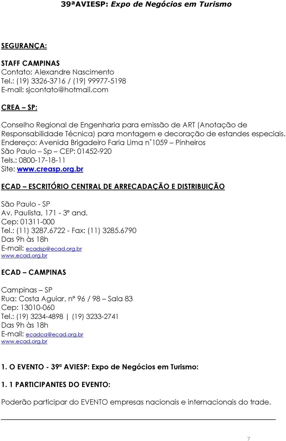 Endereço: Avenida Brigadeiro Faria Lima n 1059 Pinheiros São Paulo Sp CEP: 01452-920 Tels.: 0800-17-18-11 Site: www.creasp.org.