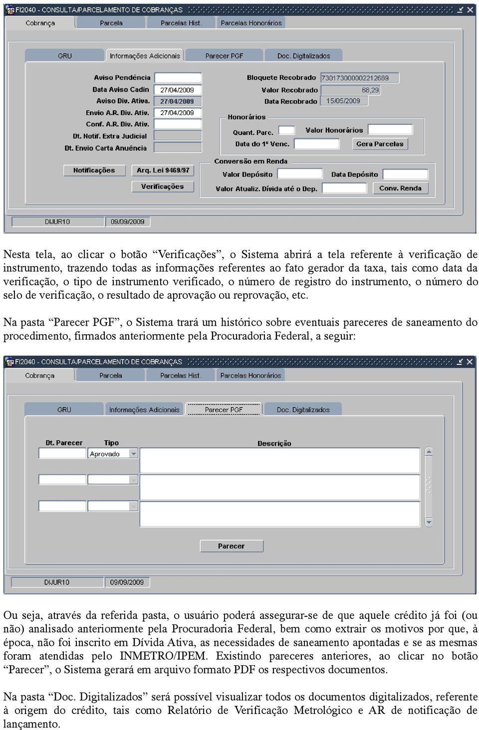 Na pasta Parecer PGF, o Sistema trará um histórico sobre eventuais pareceres de saneamento do procedimento, firmados anteriormente pela Procuradoria Federal, a seguir: Ou seja, através da referida