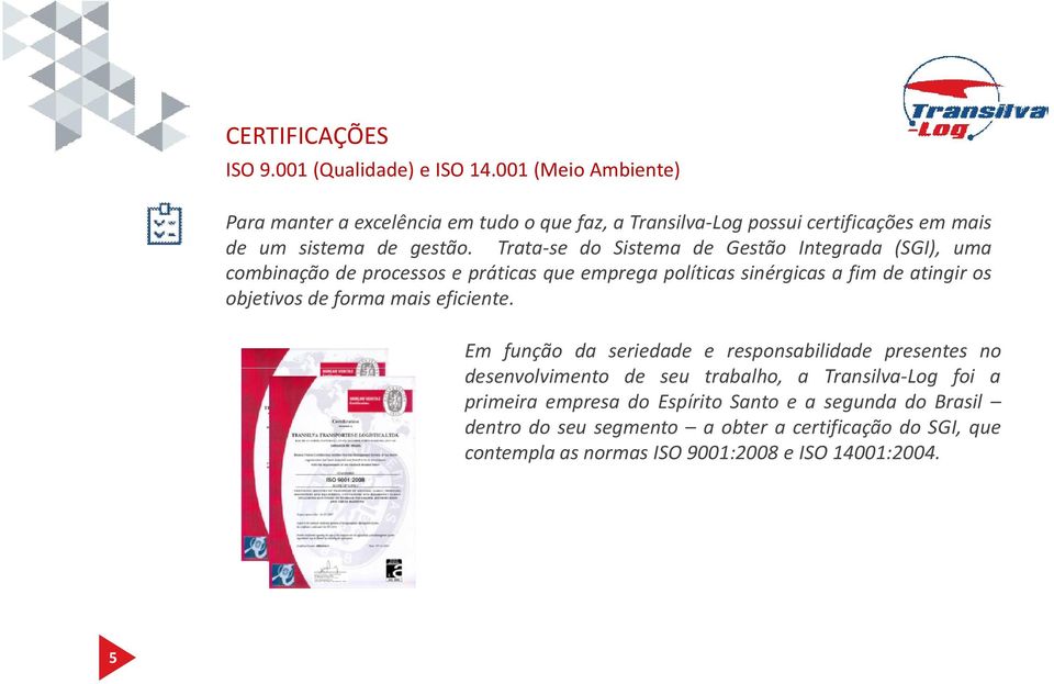 Trata-se do Sistema de Gestão Integrada (SGI), uma combinação de processos e práticas que emprega políticas sinérgicas a fim de atingir os objetivos de forma