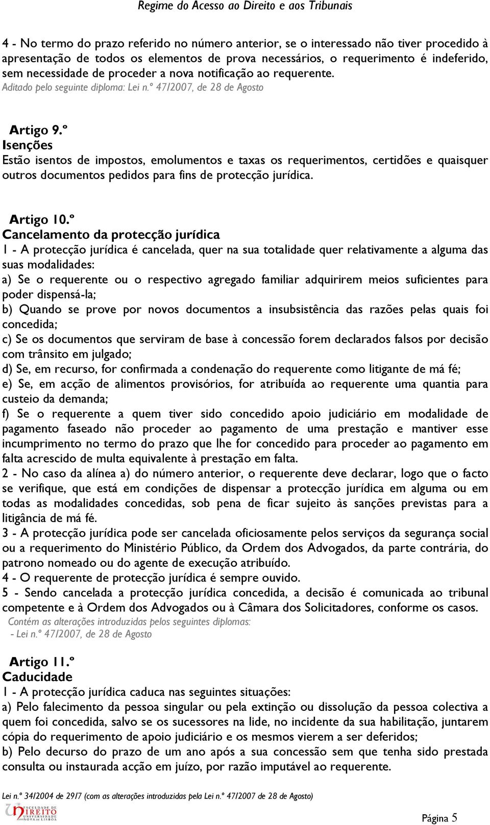 º Isenções Estão isentos de impostos, emolumentos e taxas os requerimentos, certidões e quaisquer outros documentos pedidos para fins de protecção jurídica. Artigo 10.