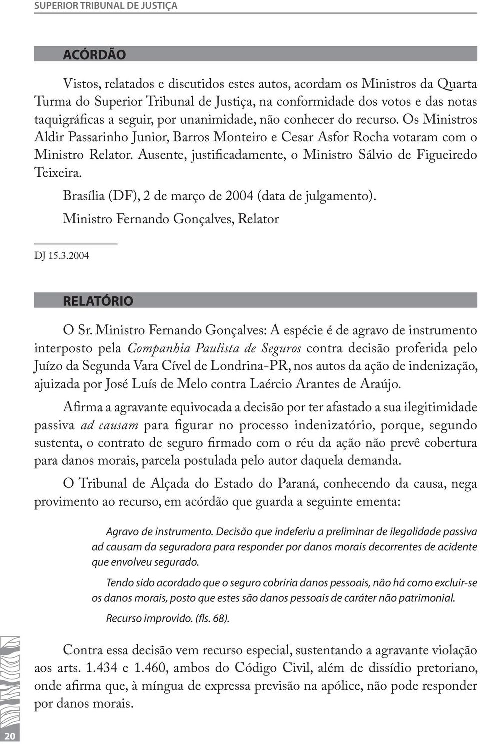 Ausente, justificadamente, o Ministro Sálvio de Figueiredo Teixeira. Brasília (DF), 2 de março de 2004 (data de julgamento). Ministro Fernando Gonçalves, Relator DJ 15.3.2004 RELATÓRIO O Sr.