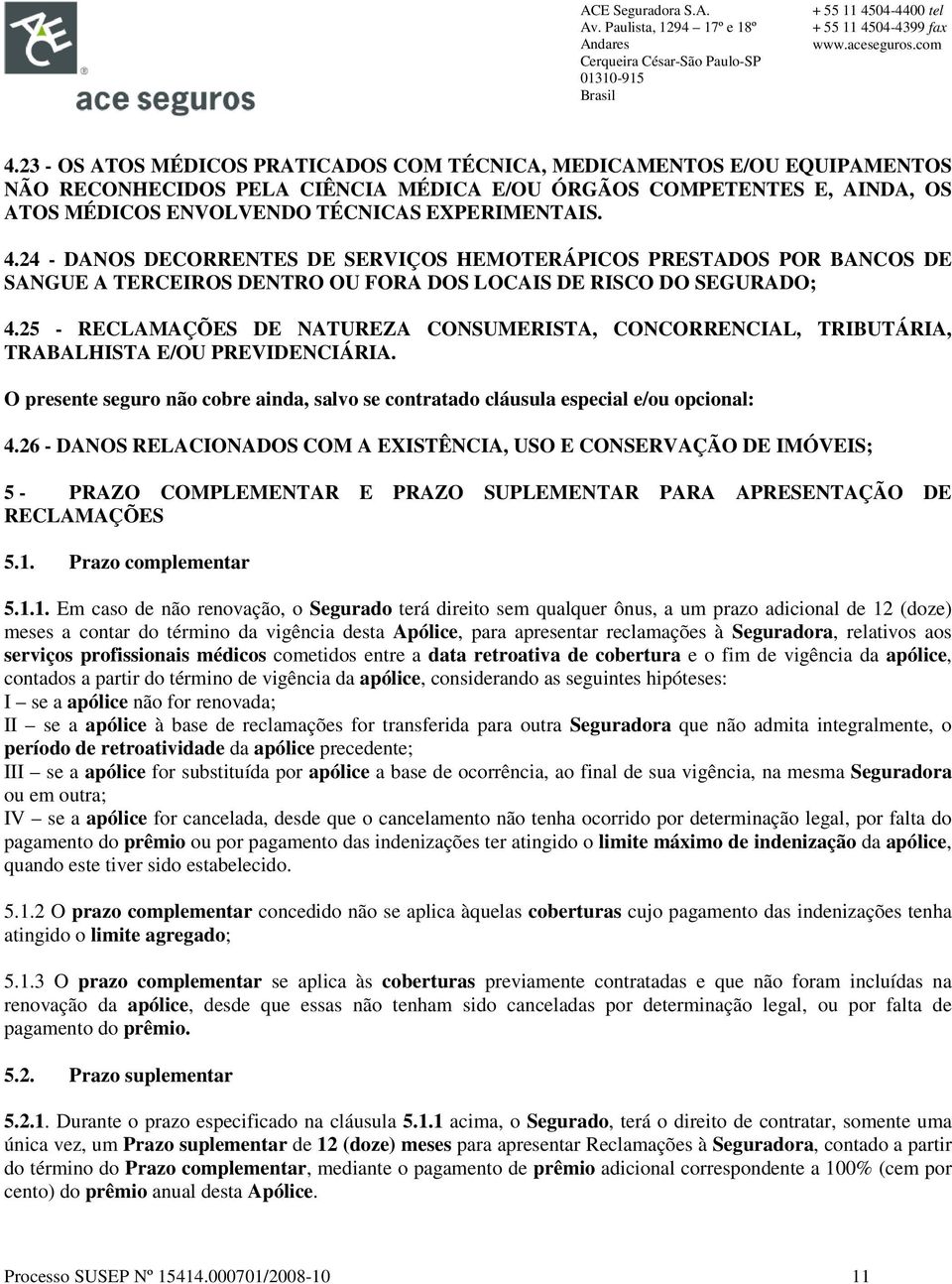 25 - RECLAMAÇÕES DE NATUREZA CONSUMERISTA, CONCORRENCIAL, TRIBUTÁRIA, TRABALHISTA E/OU PREVIDENCIÁRIA. O presente seguro não cobre ainda, salvo se contratado cláusula especial e/ou opcional: 4.