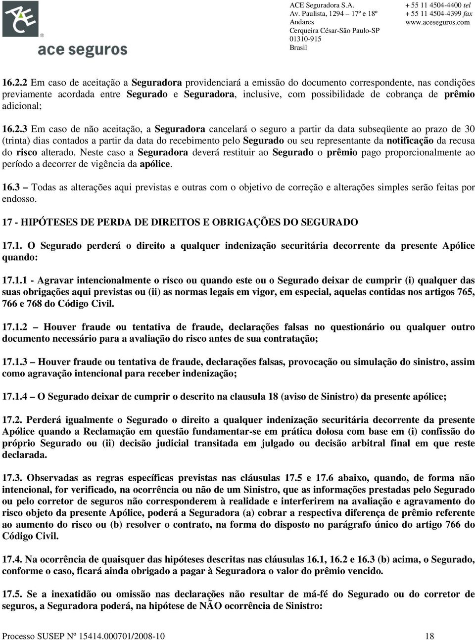 3 Em caso de não aceitação, a Seguradora cancelará o seguro a partir da data subseqüente ao prazo de 30 (trinta) dias contados a partir da data do recebimento pelo Segurado ou seu representante da