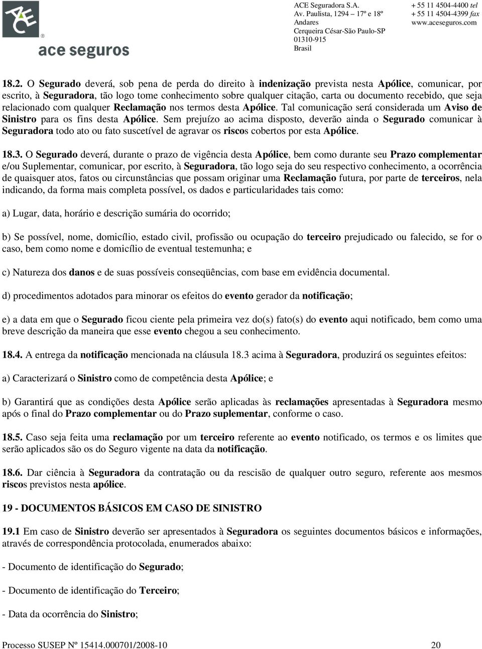 Sem prejuízo ao acima disposto, deverão ainda o Segurado comunicar à Seguradora todo ato ou fato suscetível de agravar os riscos cobertos por esta Apólice. 18.3.