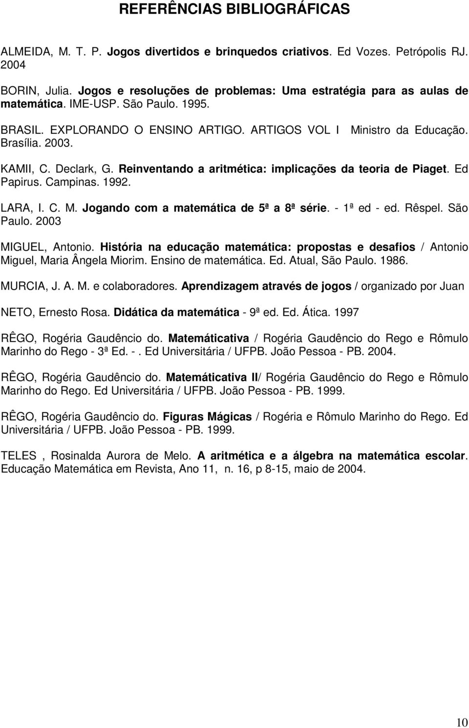 Declark, G. Reinventando a aritmética: implicações da teoria de Piaget. Ed Papirus. Campinas. 1992. LARA, I. C. M. Jogando com a matemática de 5ª a 8ª série. - 1ª ed - ed. Rêspel. São Paulo.