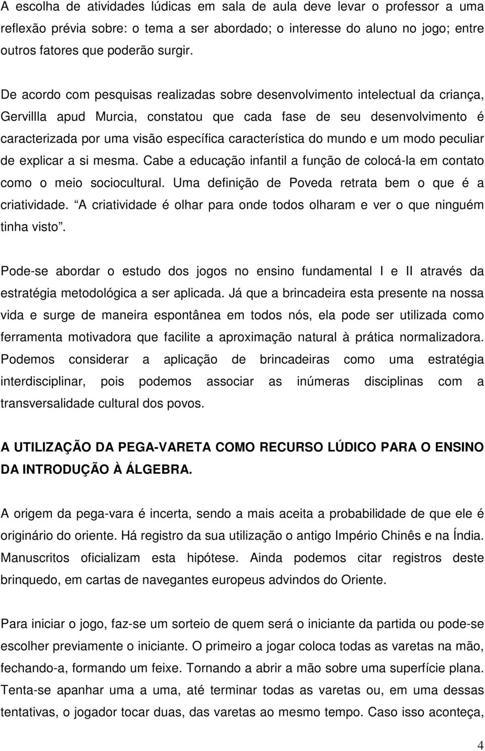 característica do mundo e um modo peculiar de explicar a si mesma. Cabe a educação infantil a função de colocá-la em contato como o meio sociocultural.