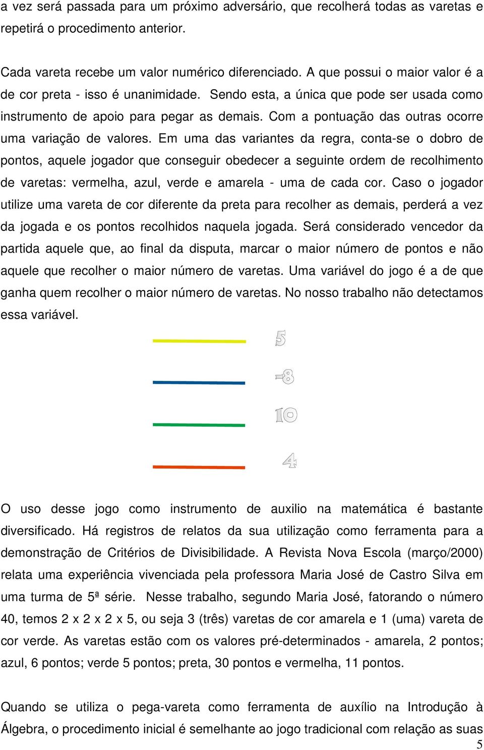 Com a pontuação das outras ocorre uma variação de valores.