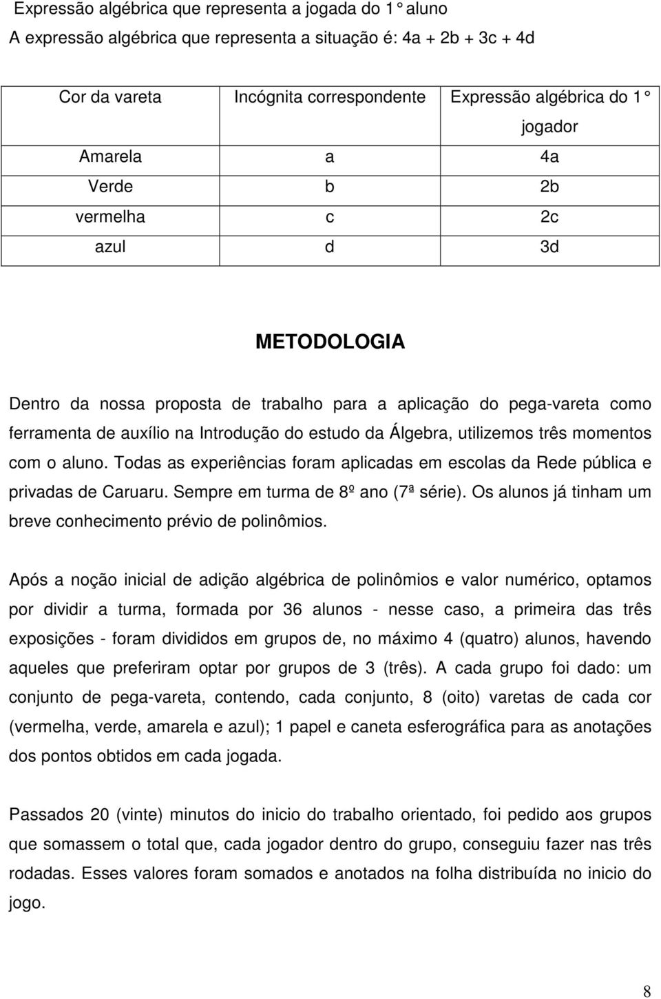 utilizemos três momentos com o aluno. Todas as experiências foram aplicadas em escolas da Rede pública e privadas de Caruaru. Sempre em turma de 8º ano (7ª série).