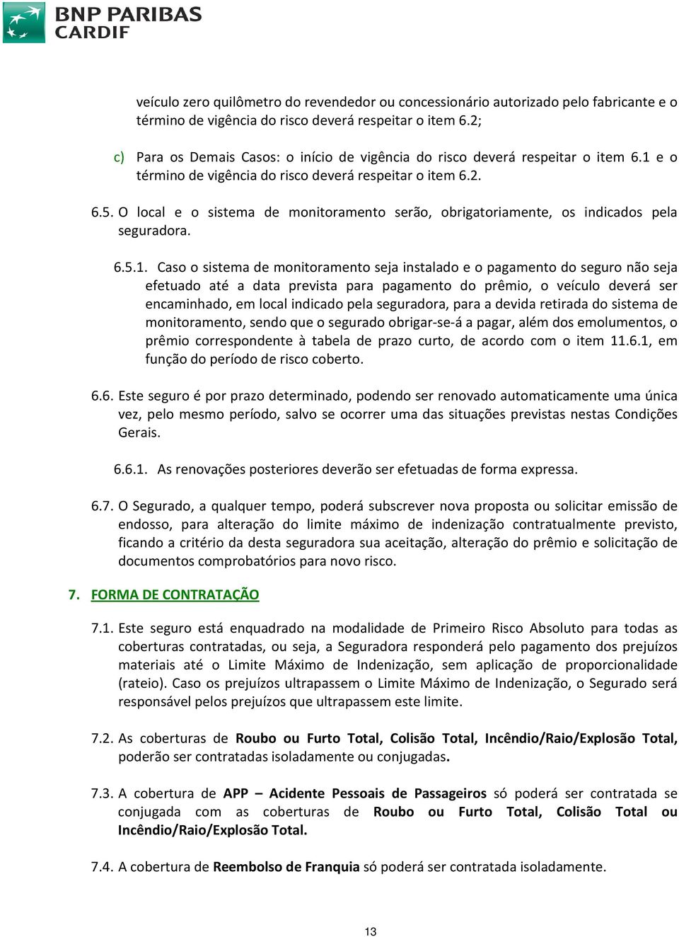 O local e o sistema de monitoramento serão, obrigatoriamente, os indicados pela seguradora. 6.5.1.