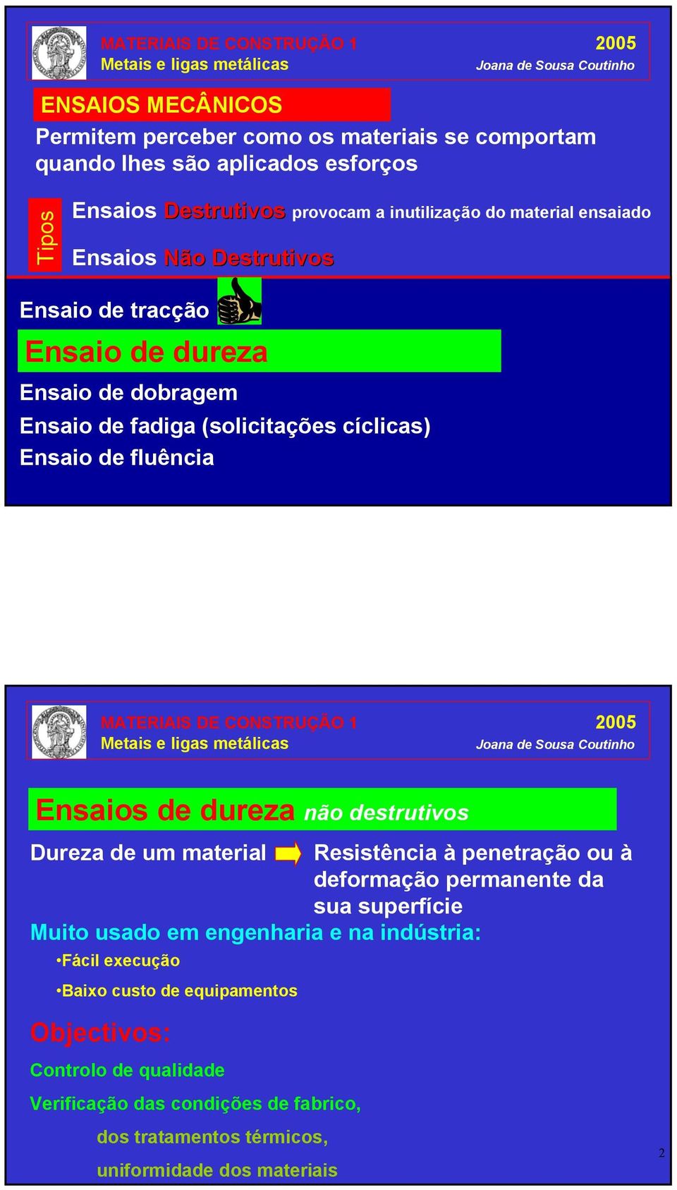 Ensaios de dureza não destrutivos Dureza de um material Resistência à penetração ou à deformação permanente da sua superfície Muito usado em engenharia e na