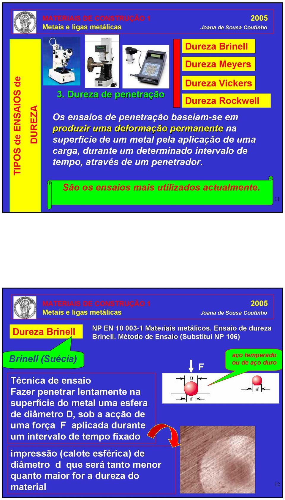 intervalo de tempo, através de um penetrador. São os ensaios mais utilizados actualmente. 11 NP EN 10 003-1 1 Materiais metálicos. Ensaio de dureza Brinell.