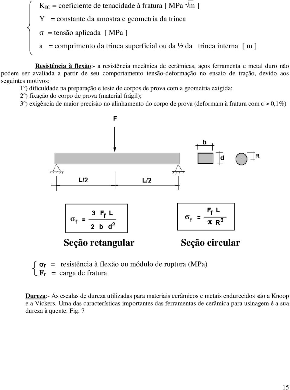 seguintes motivos: 1º) dificuldade na preparação e teste de corpos de prova com a geometria exigida; 2º) fixação do corpo de prova (material frágil); 3º) exigência de maior precisão no alinhamento do