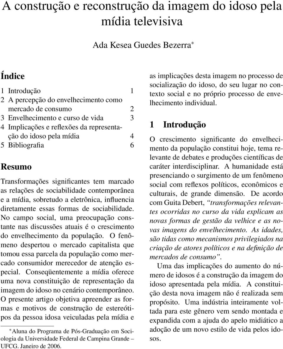 sobretudo a eletrônica, influencia diretamente essas formas de sociabilidade. No campo social, uma preocupação constante nas discussões atuais é o crescimento do envelhecimento da população.